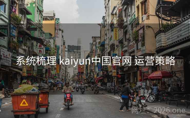 系统梳理 kaiyun中国官网 运营策略
