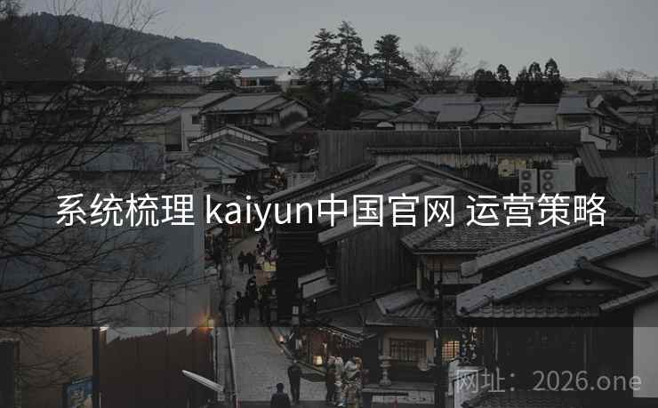 系统梳理 kaiyun中国官网 运营策略