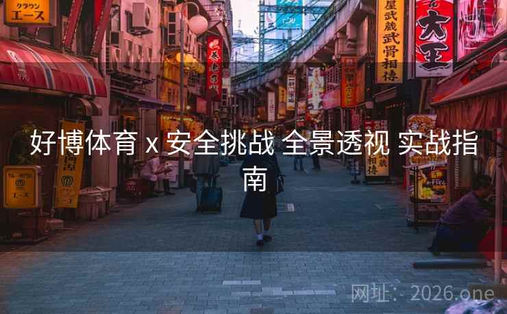 好博体育 x 安全挑战 全景透视 实战指南 好博体育 x 安全挑战 全景透视 实战指南