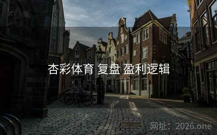 杏彩体育 复盘 盈利逻辑 杏彩体育 复盘 盈利逻辑