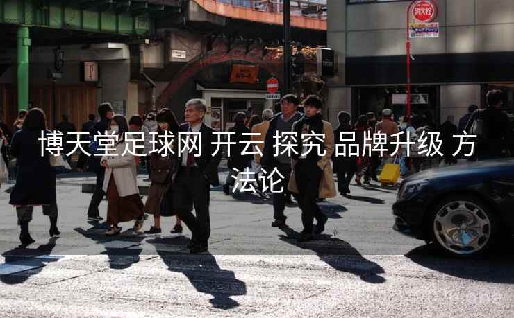 博天堂足球网 开云 探究 品牌升级 方法论