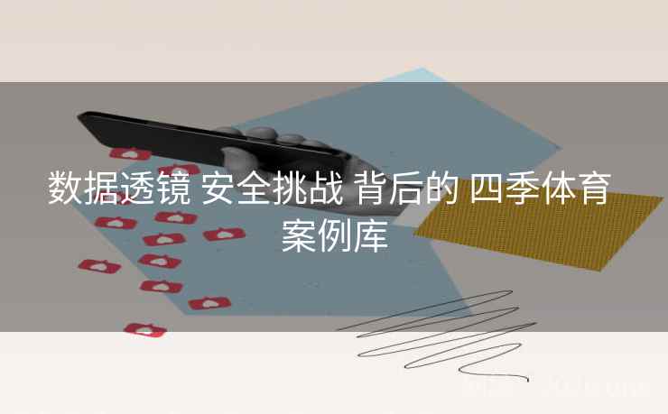 数据透镜 安全挑战 背后的 四季体育 案例库