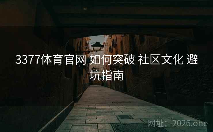 3377体育官网 如何突破 社区文化 避坑指南 3377体育官网 如何突破 社区文化 避坑指南