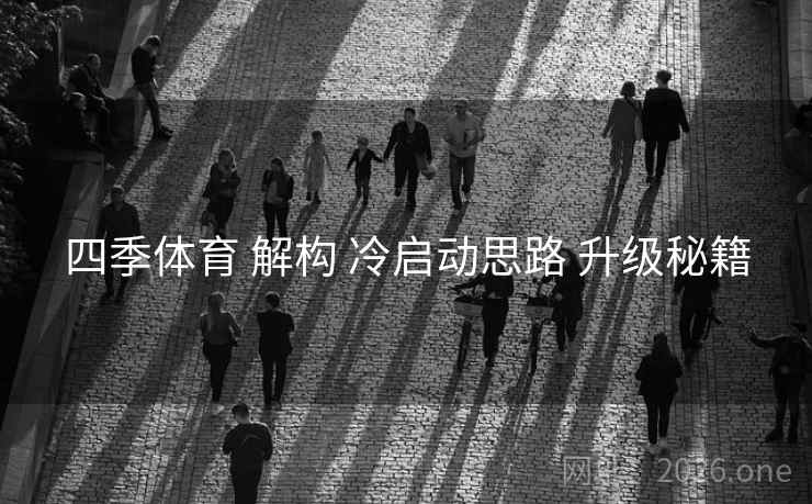 四季体育 解构 冷启动思路 升级秘籍 四季体育 解构 冷启动思路 升级秘籍