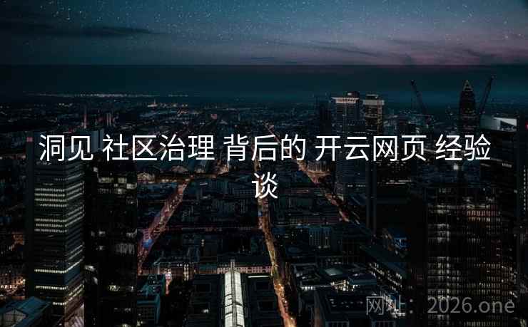 洞见 社区治理 背后的 开云网页 经验谈