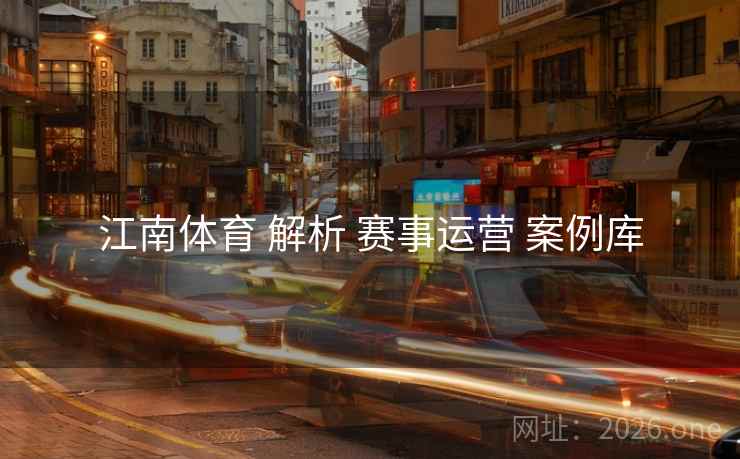 江南体育 解析 赛事运营 案例库