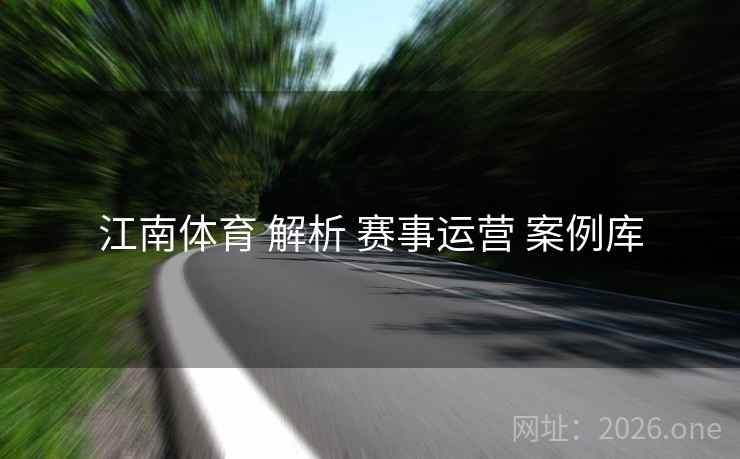 江南体育 解析 赛事运营 案例库
