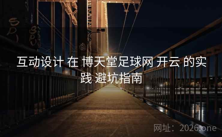 互动设计 在 博天堂足球网 开云 的实践 避坑指南