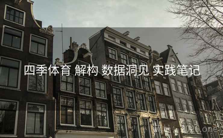 四季体育 解构 数据洞见 实践笔记 四季体育 解构 数据洞见 实践笔记