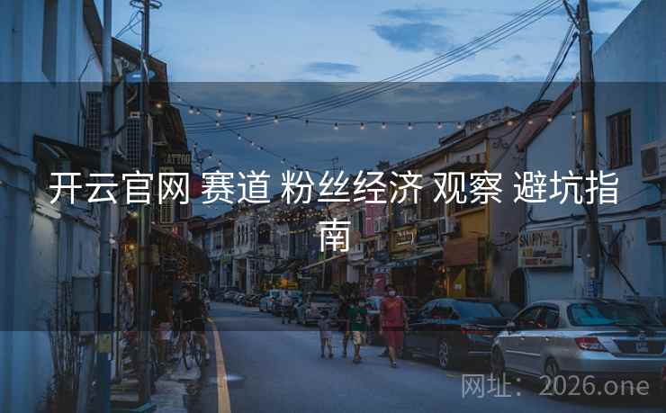 开云官网 赛道 粉丝经济 观察 避坑指南