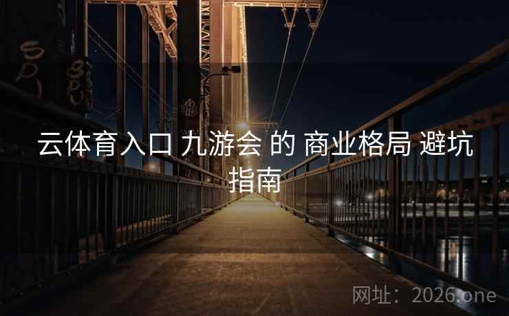 云体育入口 九游会 的 商业格局 避坑指南