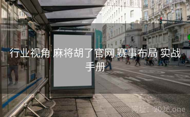 行业视角 麻将胡了官网 赛事布局 实战手册