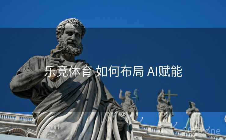 乐竞体育 如何布局 AI赋能