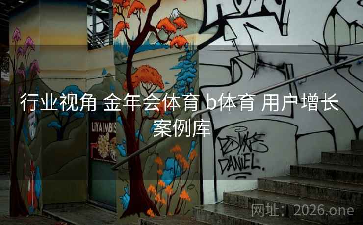 行业视角 金年会体育 b体育 用户增长 案例库
