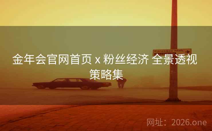 金年会官网首页 x 粉丝经济 全景透视 策略集